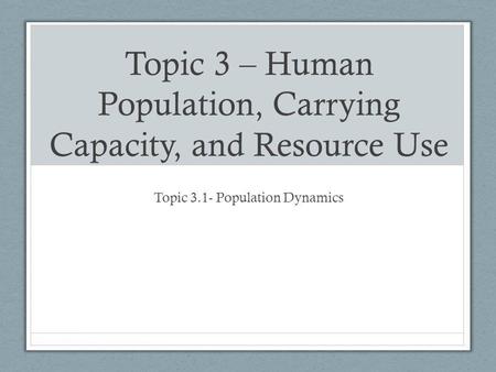 Topic 3 – Human Population, Carrying Capacity, and Resource Use Topic 3.1- Population Dynamics.