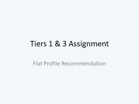 Tiers 1 & 3 Assignment Flat Profile Recommendation.