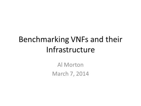 Benchmarking VNFs and their Infrastructure Al Morton March 7, 2014.
