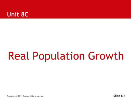 Copyright © 2011 Pearson Education, Inc. Slide 8-1 Unit 8C Real Population Growth.