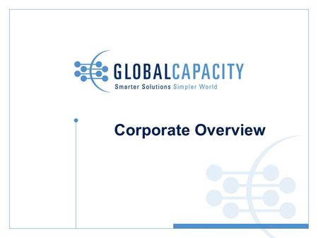 Corporate Overview. Agenda: Market Overview and Challenge Global Capacity Approach Core Platforms Solution Sets Global Capacity Proof Points Example Customers.