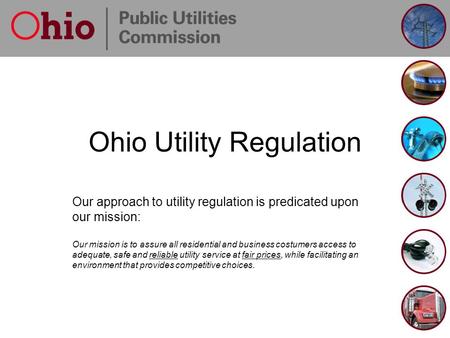 Ohio Utility Regulation Our approach to utility regulation is predicated upon our mission: Our mission is to assure all residential and business costumers.