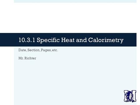 10.3.1 Specific Heat and Calorimetry Date, Section, Pages, etc. Mr. Richter.