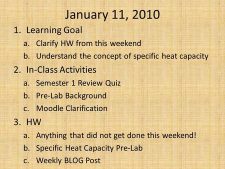January 11, 2010 1.Learning Goal a.Clarify HW from this weekend b.Understand the concept of specific heat capacity 2.In-Class Activities a.Semester 1 Review.