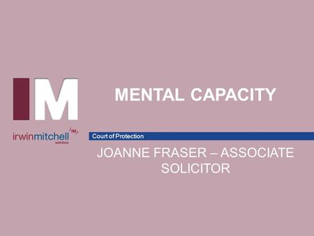 Court of Protection MENTAL CAPACITY JOANNE FRASER – ASSOCIATE SOLICITOR.