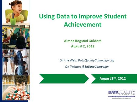 Using Data to Improve Student Achievement Aimee Rogstad Guidera August 2, 2012 On the Web: DataQualityCampaign.org On August 2.