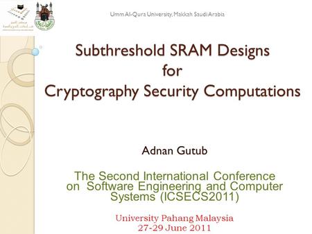 Subthreshold SRAM Designs for Cryptography Security Computations Adnan Gutub The Second International Conference on Software Engineering and Computer Systems.