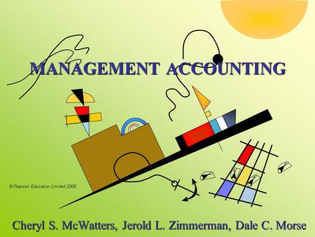 © Pearson Education Limited 2008 MANAGEMENT ACCOUNTING Cheryl S. McWatters, Jerold L. Zimmerman, Dale C. Morse Cheryl S. McWatters, Jerold L. Zimmerman,