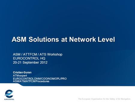 The European Organisation for the Safety of Air Navigation ASM Solutions at Network Level ASM / ATTFCM / ATS Workshop EUROCONTROL HQ 20-21 September 2012.