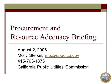 Procurement and Resource Adequacy Briefing August 2, 2006 Molly Sterkel, 415-703-1873 California Public Utilities Commission.