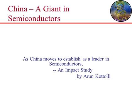 China – A Giant in Semiconductors As China moves to establish as a leader in Semiconductors, -- An Impact Study by Arun Kottolli.