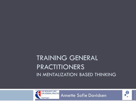 TRAINING GENERAL PRACTITIONERS IN MENTALIZATION BASED THINKING Annette Sofie Davidsen.