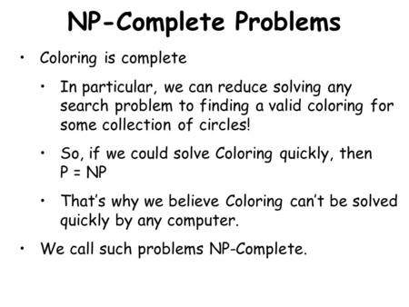 NP-Complete Problems Coloring is complete In particular, we can reduce solving any search problem to finding a valid coloring for some collection of circles!