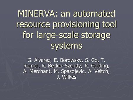 MINERVA: an automated resource provisioning tool for large-scale storage systems G. Alvarez, E. Borowsky, S. Go, T. Romer, R. Becker-Szendy, R. Golding,