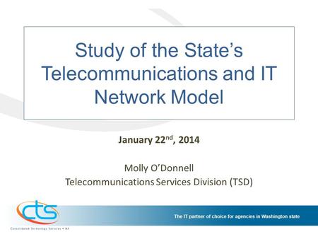 Study of the States Telecommunications and IT Network Model January 22 nd, 2014 Molly ODonnell Telecommunications Services Division (TSD)