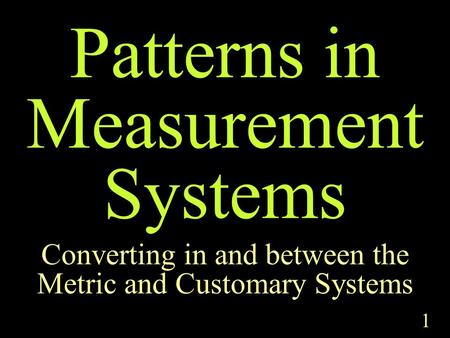 1 Patterns in Measurement Systems Converting in and between the Metric and Customary Systems.