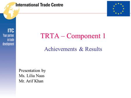 TRTA – Component 1 Achievements & Results Presentation by Ms. Lilia Naas Mr. Arif Khan.