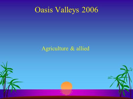 Oasis Valleys 2006 Agriculture & allied Components A. Horticulture (fruit trees) B. Forestry (jungle & others trees) C. Agriculture (vegetables, spices,