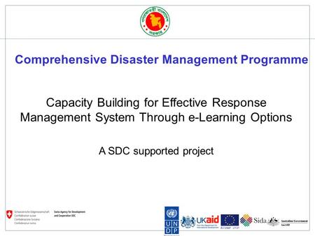 Bangladesh European Union Capacity Building for Effective Response Management System Through e-Learning Options A SDC supported project Comprehensive Disaster.
