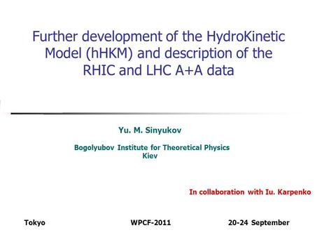 Further development of the HydroKinetic Model (hHKM) and description of the RHIC and LHC A+A data Yu. M. Sinyukov Bogolyubov Institute for Theoretical.