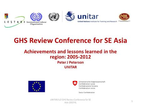 GHS Review Conference for SE Asia Achievements and lessons learned in the region: 2005-2012 Peter J Peterson UNITAR UNITAR/ILO GHS Review Conference for.