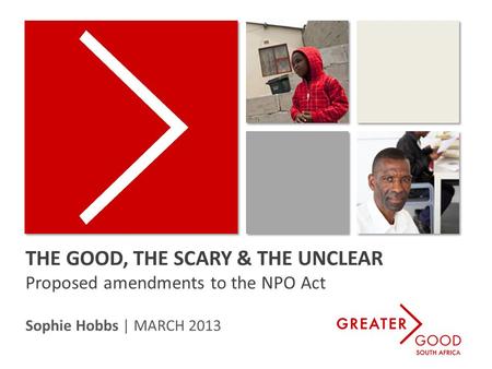 THE GOOD, THE SCARY & THE UNCLEAR Proposed amendments to the NPO Act Sophie Hobbs | MARCH 2013.