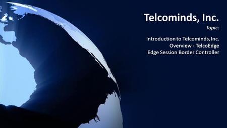 Telcominds, Inc. Topic: Introduction to Telcominds, Inc. Overview - TelcoEdge Edge Session Border Controller.