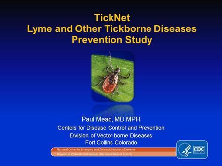 Paul Mead, MD MPH Centers for Disease Control and Prevention Division of Vector-borne Diseases Fort Collins Colorado TickNet Lyme and Other Tickborne Diseases.