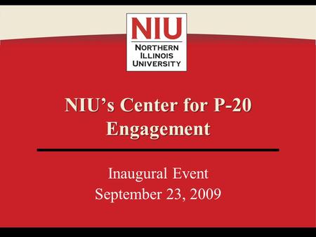 Inaugural Event September 23, 2009 NIUs Center for P-20 Engagement.