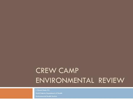 CREW CAMP ENVIRONMENTAL REVIEW L. David Glatt, P.E. North Dakota Department of Health Environmental Health Section.
