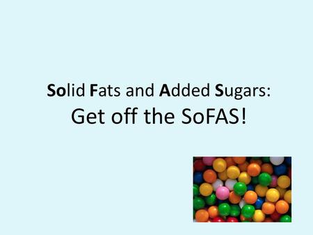Solid Fats and Added Sugars: Get off the SoFAS!. Project Sponsors USDA Project Funded through the Supplemental Nutrition Assistance Program School District.