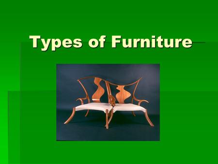 Types of Furniture. Bell Work 11-15 What is the oldest piece of furniture in your home? What is the oldest piece of furniture in your home? What are its.