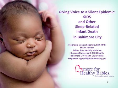 Giving Voice to a Silent Epidemic: SIDS and Other Sleep-Related Infant Death in Baltimore City Stephanie Strauss Regenold, MD, MPH Senior Advisor.