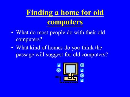 Finding a home for old computers What do most people do with their old computers? What kind of homes do you think the passage will suggest for old computers?