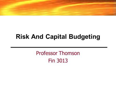 Risk And Capital Budgeting Professor Thomson Fin 3013.