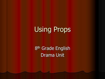 Using Props 8 th Grade English Drama Unit. Over the past couple of days… We have been learning about improvisational theatre. We have been learning about.