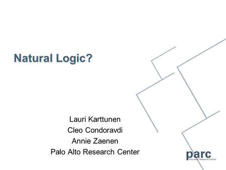 Natural Logic? Lauri Karttunen Cleo Condoravdi Annie Zaenen Palo Alto Research Center.