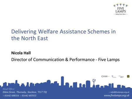 Delivering Welfare Assistance Schemes in the North East Nicola Hall Director of Communication & Performance - Five Lamps.