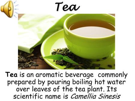 Tea is an aromatic beverage commonly prepared by pouring boiling hot water over leaves of the tea plant. Its scientific name is Camellia Sinesis Tea.