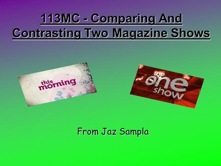 113MC - Comparing And Contrasting Two Magazine Shows From Jaz Sampla.