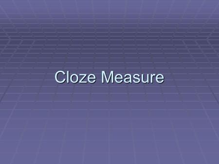 Cloze Measure. Cloze Measure What is Measured? Comprehension We are only able to infer what others comprehend All measures of comprehension are indirect.