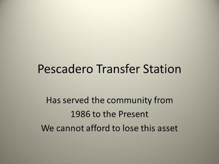 Pescadero Transfer Station Has served the community from 1986 to the Present We cannot afford to lose this asset.
