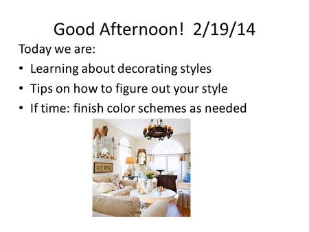 Good Afternoon! 2/19/14 Today we are: Learning about decorating styles Tips on how to figure out your style If time: finish color schemes as needed.