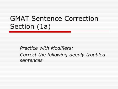 GMAT Sentence Correction Section (1a) Practice with Modifiers: Correct the following deeply troubled sentences.