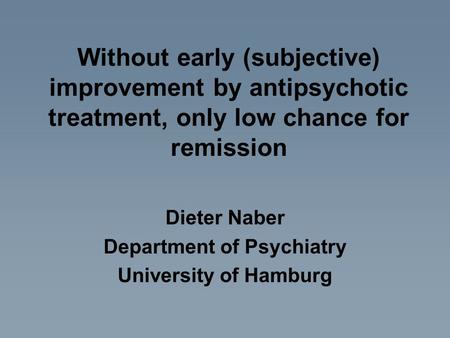 Without early (subjective) improvement by antipsychotic treatment, only low chance for remission Dieter Naber Department of Psychiatry University of Hamburg.