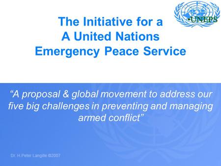 The Initiative for a A United Nations Emergency Peace Service A proposal & global movement to address our five big challenges in preventing and managing.