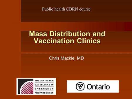 Mass Distribution and Vaccination Clinics Chris Mackie, MD Public health CBRN course.