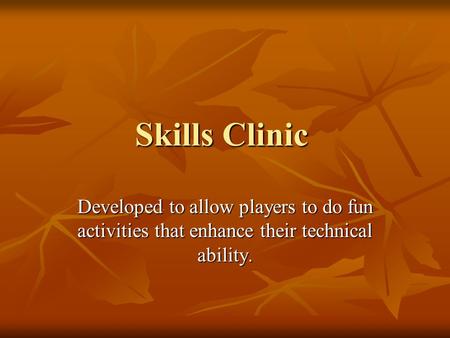 Skills Clinic Developed to allow players to do fun activities that enhance their technical ability.