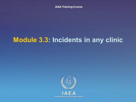 IAEA International Atomic Energy Agency Module 3.3: Incidents in any clinic IAEA Training Course.