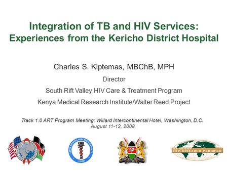 Integration of TB and HIV Services: Experiences from the Kericho District Hospital Charles S. Kiptemas, MBChB, MPH Director South Rift Valley HIV Care.